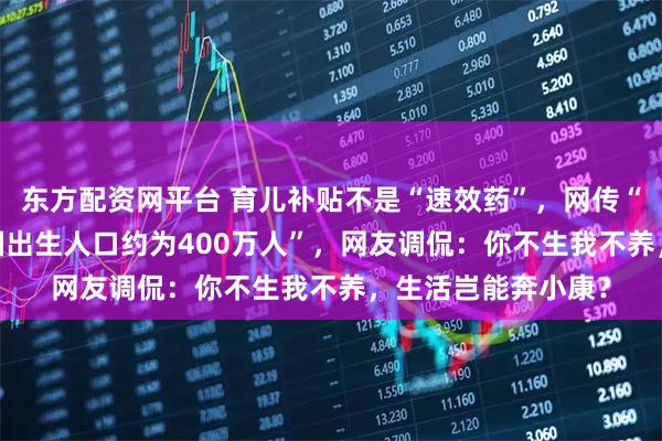 东方配资网平台 育儿补贴不是“速效药”，网传“2025年上半年全国出生人口约为400万人”，网友调侃：你不生我不养，生活岂能奔小康？