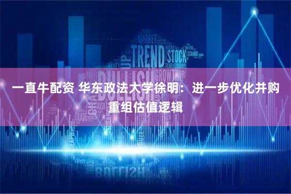 一直牛配资 华东政法大学徐明：进一步优化并购重组估值逻辑