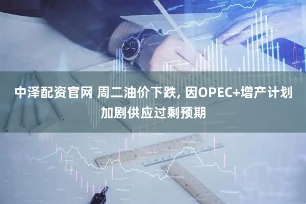 中泽配资官网 周二油价下跌, 因OPEC+增产计划加剧供应过剩预期