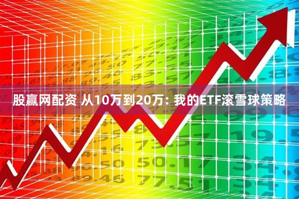 股赢网配资 从10万到20万: 我的ETF滚雪球策略