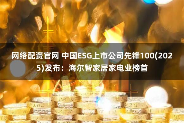 网络配资官网 中国ESG上市公司先锋100(2025)发布：海尔智家居家电业榜首