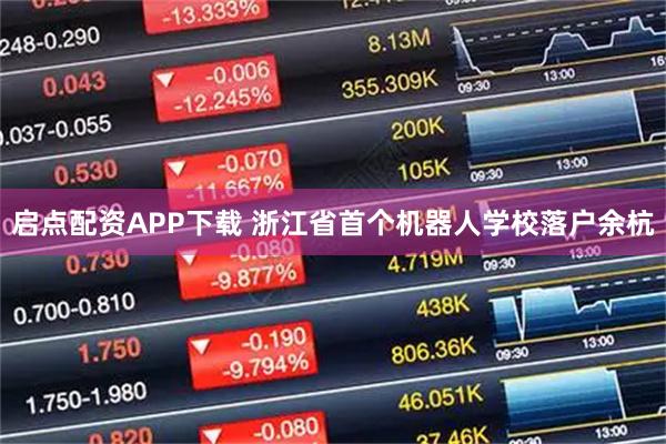 启点配资APP下载 浙江省首个机器人学校落户余杭
