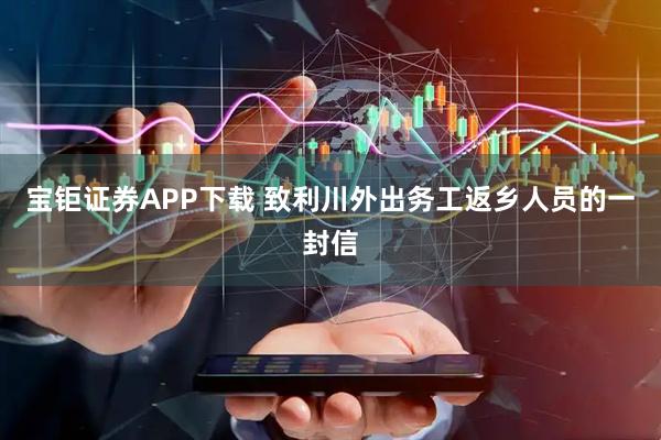 宝钜证券APP下载 致利川外出务工返乡人员的一封信