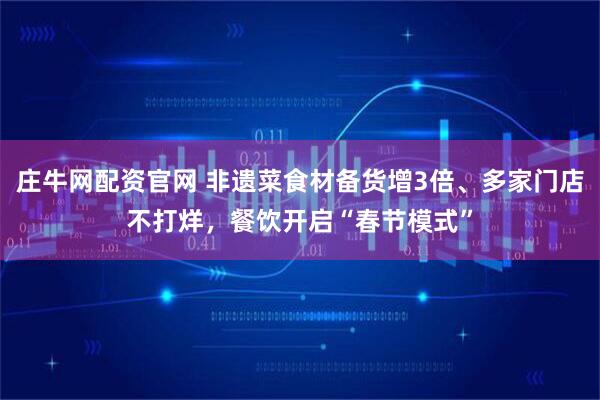 庄牛网配资官网 非遗菜食材备货增3倍、多家门店不打烊，餐饮开启“春节模式”